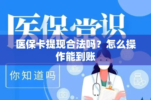 医保卡提现合法吗？怎么操作能到账